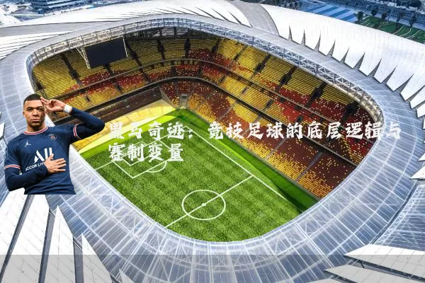 黑马奇迹:竞技足球的底层逻辑与赛制变量