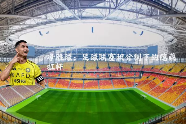 净胜球:足球联赛积分制下的隐藏杠杆