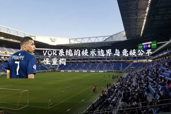 VOR系统的技术边界与竞技公平性重构
