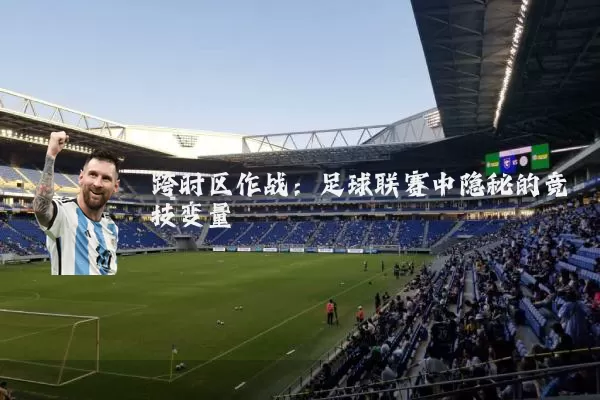 跨时区作战：足球联赛中隐秘的竞技变量