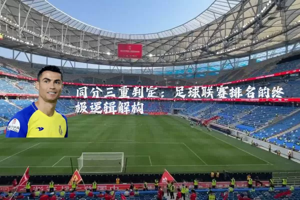 同分三重判定：足球联赛排名的终极逻辑解构