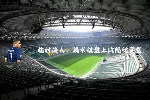 临时换人：战术棋盘上的隐秘变量