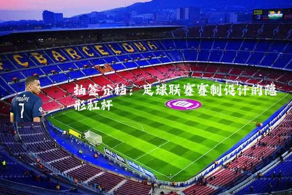 抽签分档:足球联赛赛制设计的隐形杠杆