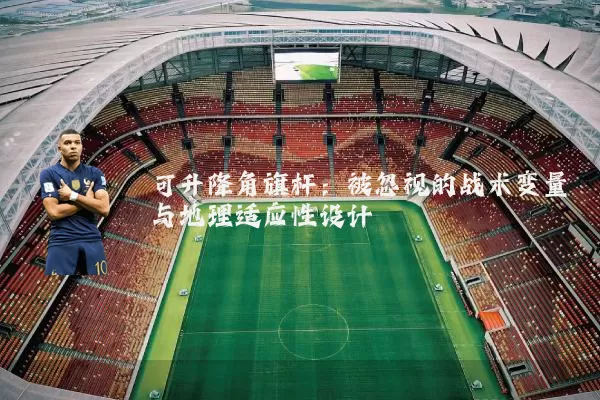 可升降角旗杆：被忽视的战术变量与地理适应性设计