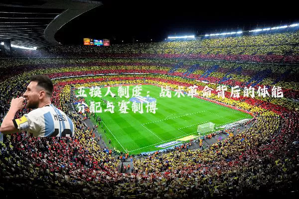 五换人制度:战术革命背后的体能分配与赛制博弈