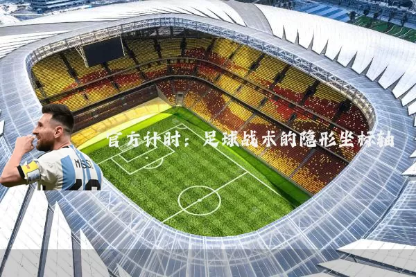 官方计时:足球战术的隐形坐标轴