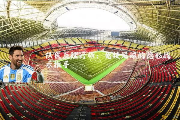 队医与理疗师:竞技足球的隐形战术推手