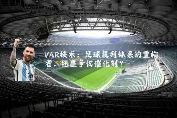 VAR技术:足球裁判体系的重构者,还是争议催化剂?