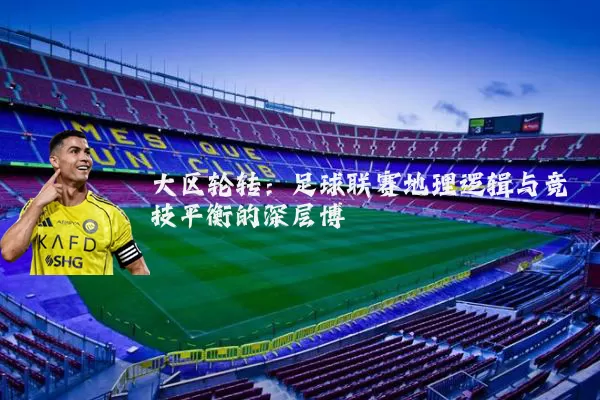 大区轮转:足球联赛地理逻辑与竞技平衡的深层博弈