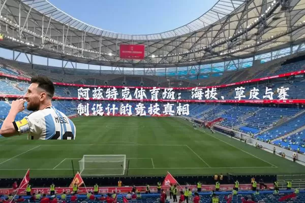 阿兹特克体育场:海拔、草皮与赛制设计的竞技真相