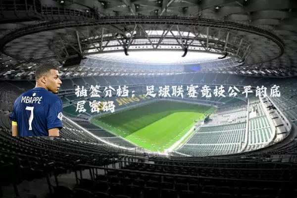 抽签分档:足球联赛竞技公平的底层密码