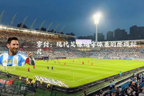 零封:现代足球防守体系的终极标尺