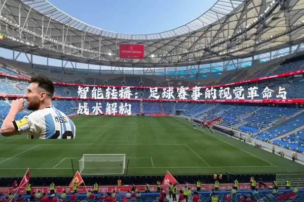 智能转播:足球赛事的视觉革命与战术解构