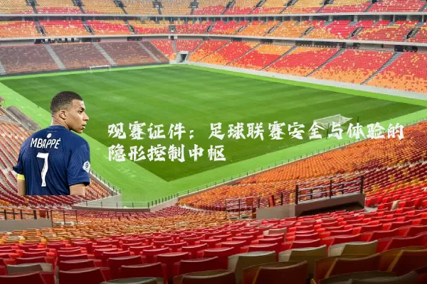 观赛证件:足球联赛安全与体验的隐形控制中枢